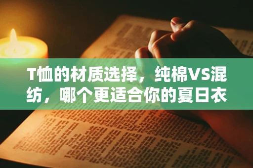 T恤的材质选择，纯棉VS混纺，哪个更适合你的夏日衣橱？