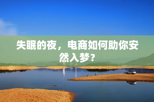 失眠的夜，电商如何助你安然入梦？