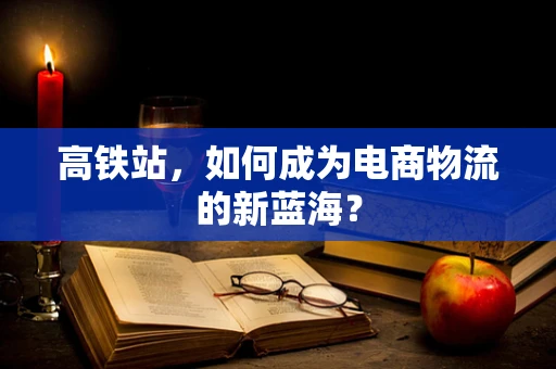 高铁站，如何成为电商物流的新蓝海？