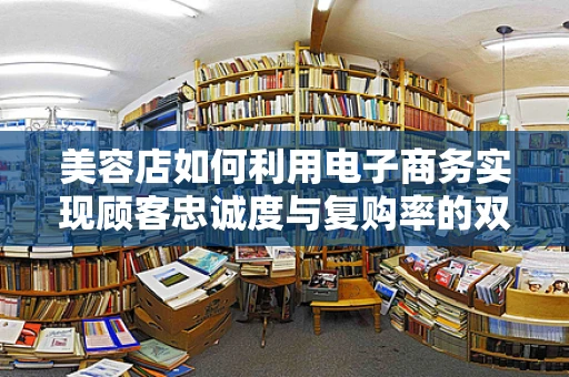 美容店如何利用电子商务实现顾客忠诚度与复购率的双增长？