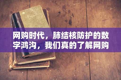 网购时代，肺结核防护的数字鸿沟，我们真的了解网购二手物品的风险吗？