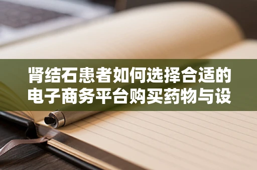 肾结石患者如何选择合适的电子商务平台购买药物与设备？