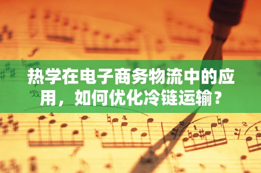 热学在电子商务物流中的应用，如何优化冷链运输？