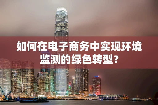 如何在电子商务中实现环境监测的绿色转型？