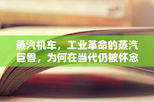 蒸汽机车，工业革命的蒸汽巨兽，为何在当代仍被怀念？