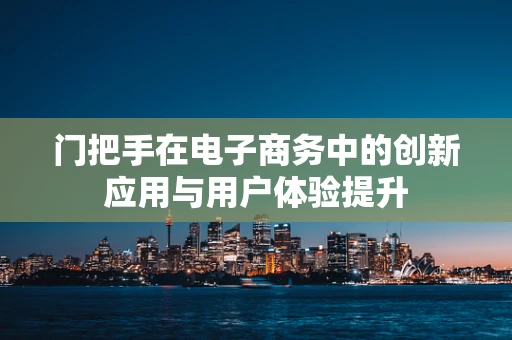 门把手在电子商务中的创新应用与用户体验提升