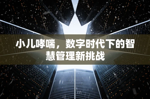 小儿哮喘，数字时代下的智慧管理新挑战