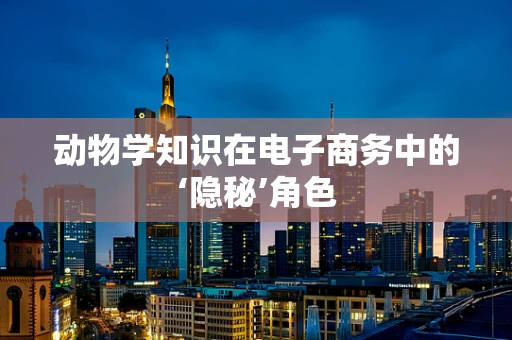 动物学知识在电子商务中的‘隐秘’角色