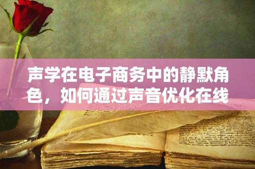 声学在电子商务中的静默角色，如何通过声音优化在线购物体验？
