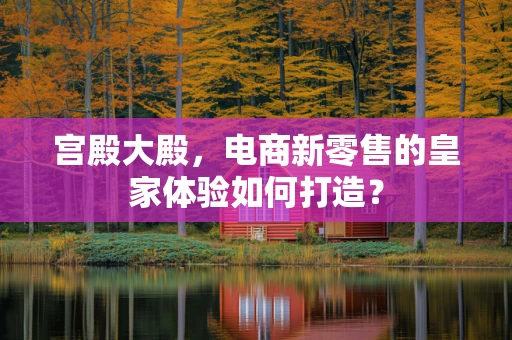 宫殿大殿，电商新零售的皇家体验如何打造？