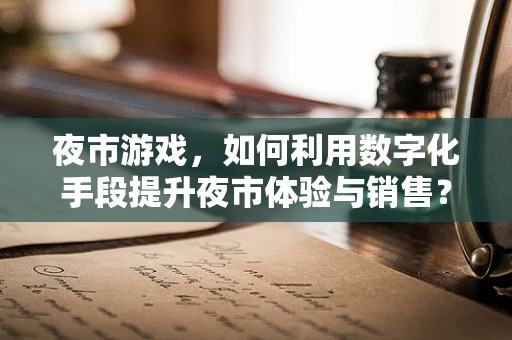 夜市游戏，如何利用数字化手段提升夜市体验与销售？