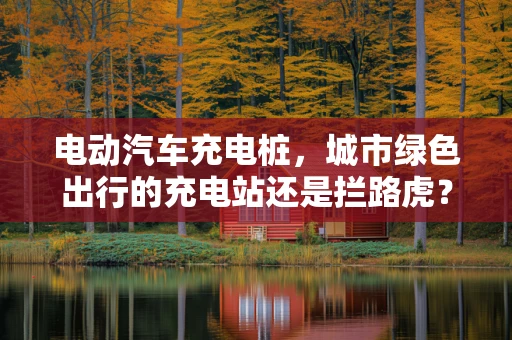 电动汽车充电桩，城市绿色出行的充电站还是拦路虎？