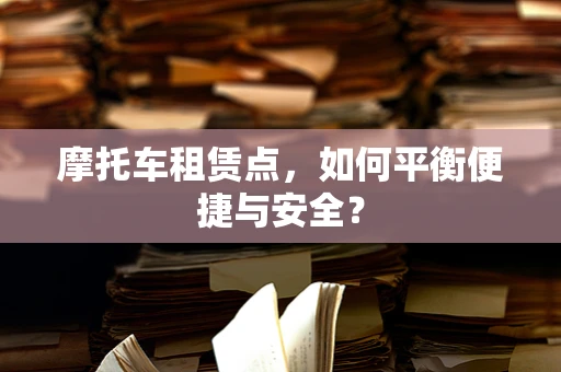 摩托车租赁点，如何平衡便捷与安全？