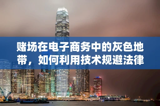 赌场在电子商务中的灰色地带，如何利用技术规避法律风险？