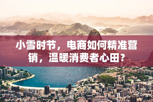 小雪时节，电商如何精准营销，温暖消费者心田？