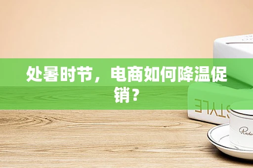 处暑时节，电商如何降温促销？