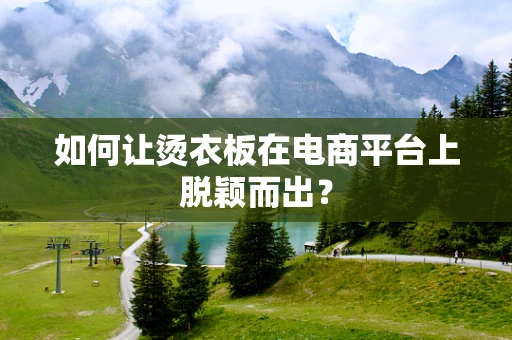 如何让烫衣板在电商平台上脱颖而出？