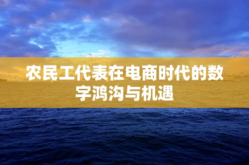 农民工代表在电商时代的数字鸿沟与机遇