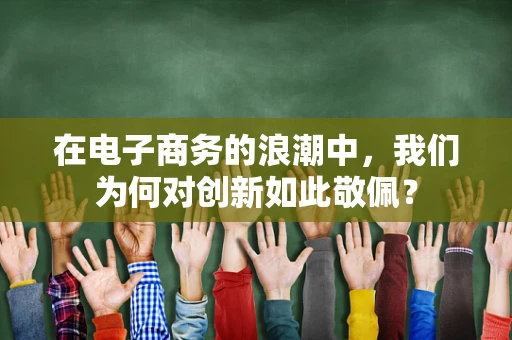 在电子商务的浪潮中，我们为何对创新如此敬佩？