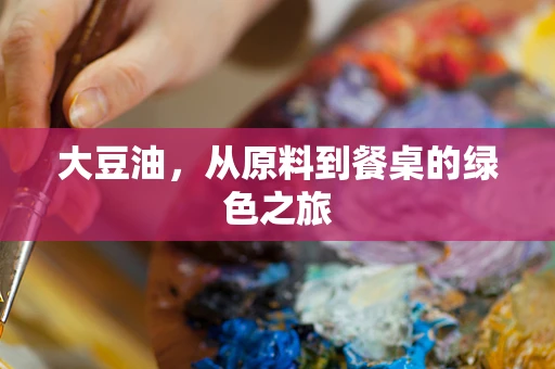 大豆油，从原料到餐桌的绿色之旅