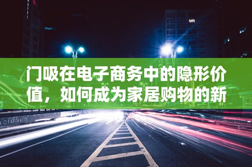 门吸在电子商务中的隐形价值，如何成为家居购物的新亮点？