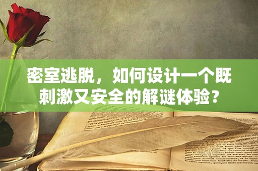 密室逃脱，如何设计一个既刺激又安全的解谜体验？