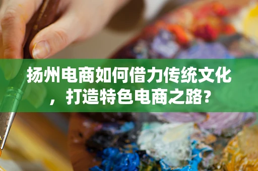 扬州电商如何借力传统文化，打造特色电商之路？
