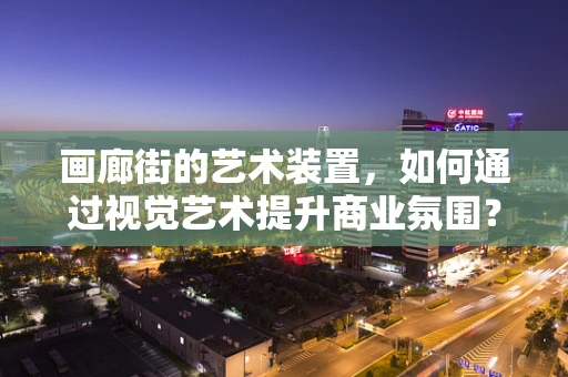 画廊街的艺术装置，如何通过视觉艺术提升商业氛围？