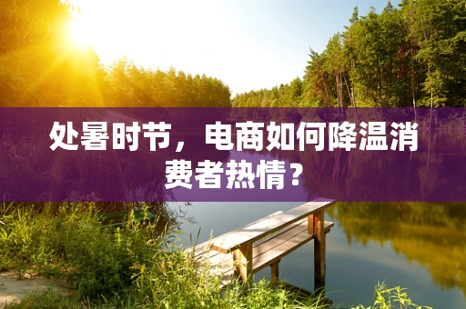 处暑时节，电商如何降温消费者热情？