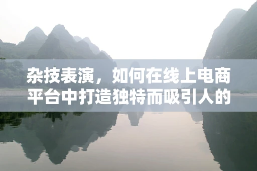 杂技表演，如何在线上电商平台中打造独特而吸引人的购物体验？