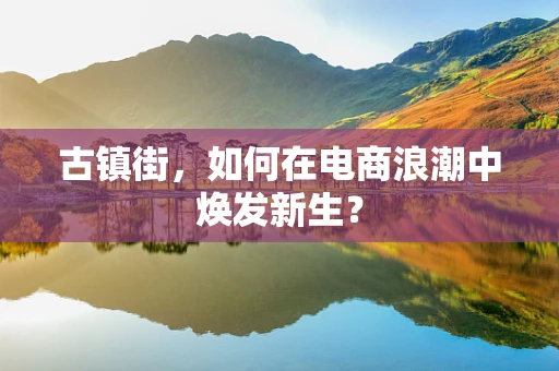 古镇街，如何在电商浪潮中焕发新生？