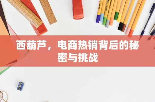 西葫芦，电商热销背后的秘密与挑战