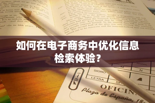 如何在电子商务中优化信息检索体验？