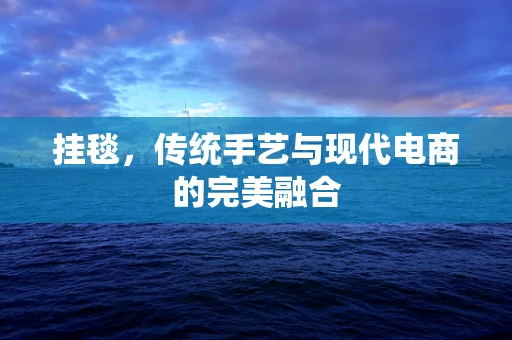 挂毯，传统手艺与现代电商的完美融合