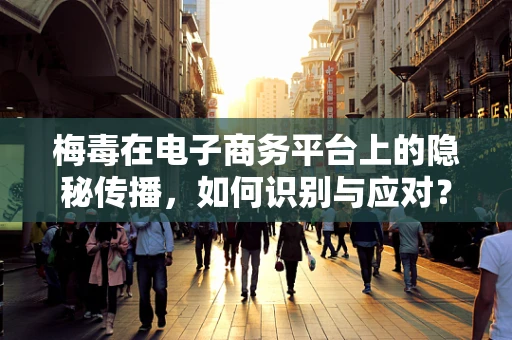 梅毒在电子商务平台上的隐秘传播，如何识别与应对？