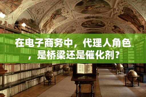 在电子商务中，代理人角色，是桥梁还是催化剂？