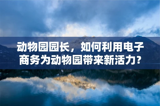 动物园园长，如何利用电子商务为动物园带来新活力？