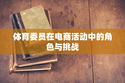 体育委员在电商活动中的角色与挑战