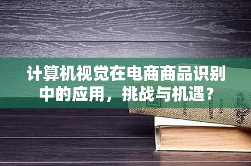 计算机视觉在电商商品识别中的应用，挑战与机遇？
