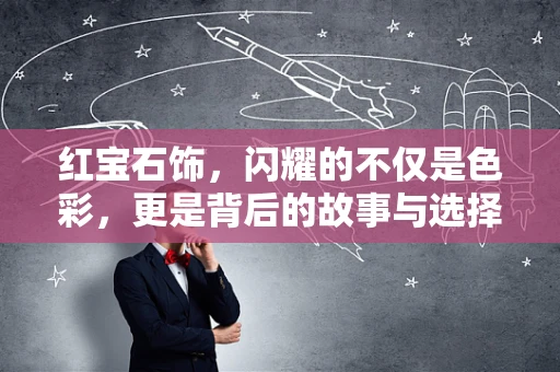 红宝石饰，闪耀的不仅是色彩，更是背后的故事与选择