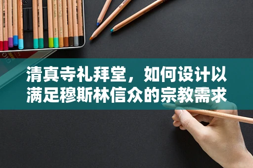 清真寺礼拜堂，如何设计以满足穆斯林信众的宗教需求？