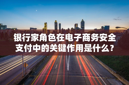 银行家角色在电子商务安全支付中的关键作用是什么？