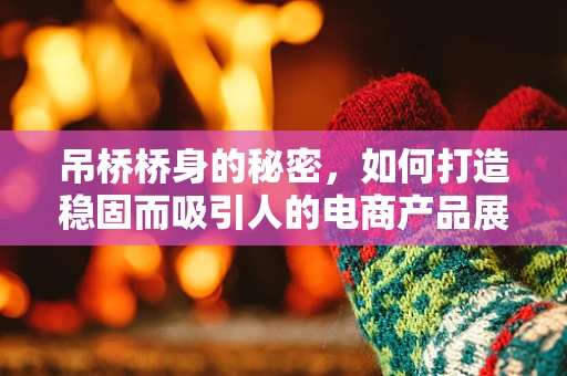 吊桥桥身的秘密，如何打造稳固而吸引人的电商产品展示界面？