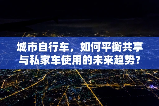 城市自行车，如何平衡共享与私家车使用的未来趋势？