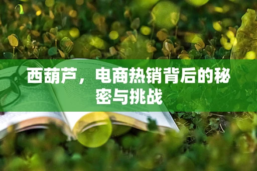 西葫芦，电商热销背后的秘密与挑战