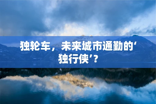 独轮车，未来城市通勤的‘独行侠’？
