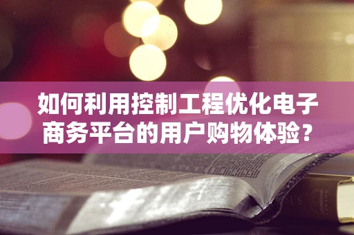 如何利用控制工程优化电子商务平台的用户购物体验？