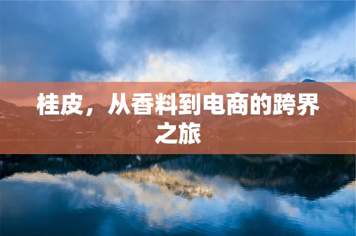 桂皮，从香料到电商的跨界之旅