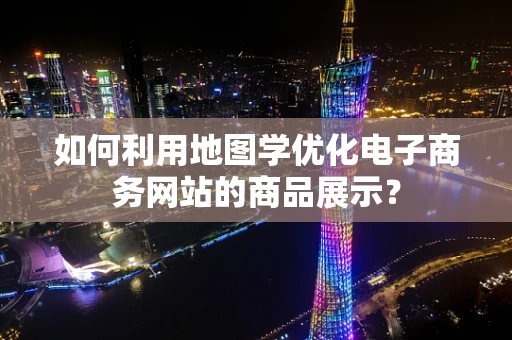 如何利用地图学优化电子商务网站的商品展示？