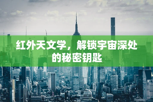 红外天文学，解锁宇宙深处的秘密钥匙